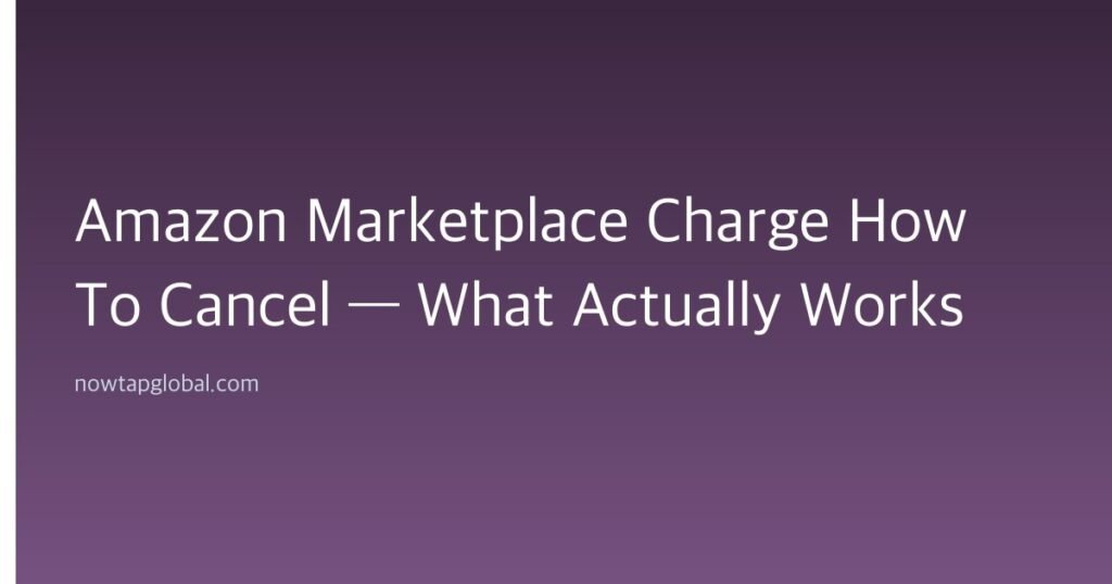 Amazon Marketplace Charge How To Cancel — What Actually Works