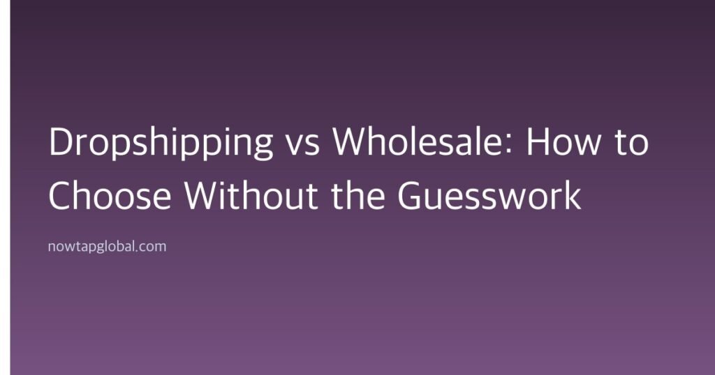 Dropshipping vs Wholesale: How to Choose Without the Guesswork