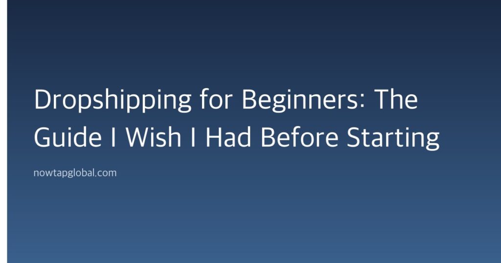 Dropshipping for Beginners: The Guide I Wish I Had Before Starting