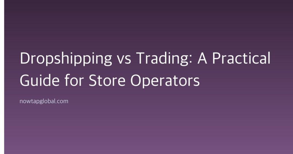 Dropshipping vs Trading: A Practical Guide for Store Operators